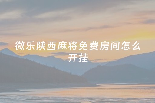 微乐陕西麻将免费房间怎么开挂（微乐陕西麻将开挂神器）