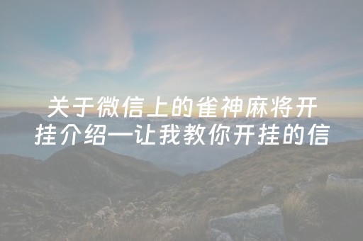 关于微信上的雀神麻将开挂介绍—让我教你开挂的信息