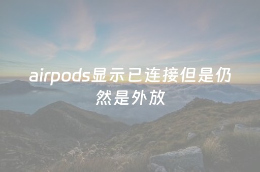 airpods显示已连接但是仍然是外放（airpods显示已连接但是仍然是外放怎么办）