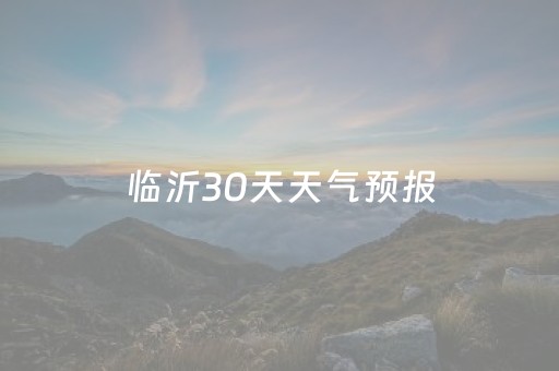 临沂30天天气预报（临沂30天天气预报最新）