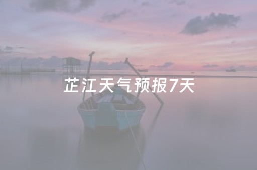 芷江天气预报7天（湖南芷江天气预报7天）