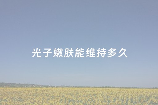 光子嫩肤能维持多久（光子嫩肤能维持多久百度百科）