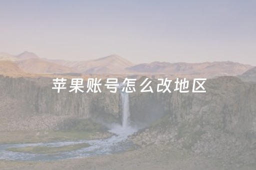 苹果账号怎么改地区（苹果账号怎么改地区信用卡）