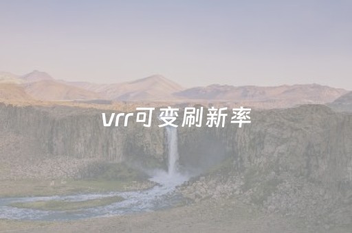 vrr可变刷新率（什么是vrr可变刷新率）