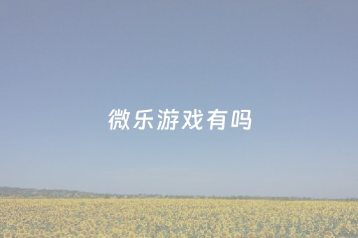 微乐游戏有吗（微乐游戏）