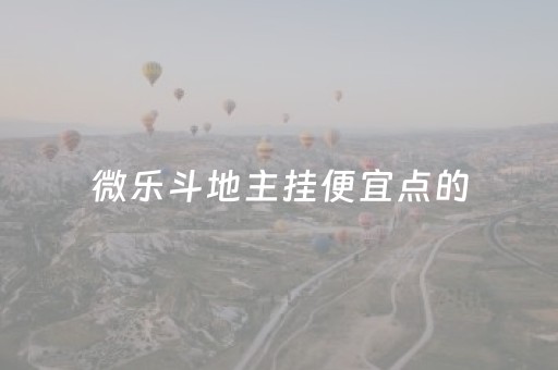 微乐斗地主挂便宜点的（微乐斗地主有挂是真的）