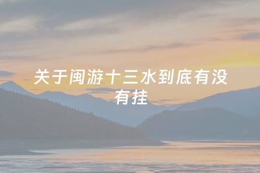 关于闽游十三水到底有没有挂（闽南十三水有挂吗）