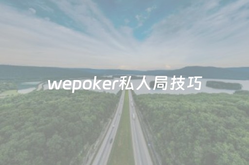 wepoker私人局技巧（wepoker 技巧）