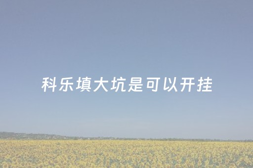 科乐填大坑是可以开挂（科乐填大坑可以透视吗）