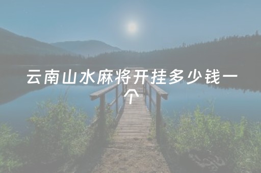 云南山水麻将开挂多少钱一个（云南山水麻将开挂多少钱一个小时）