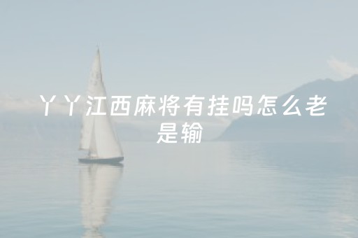 丫丫江西麻将有挂吗怎么老是输（丫丫江西麻将群）