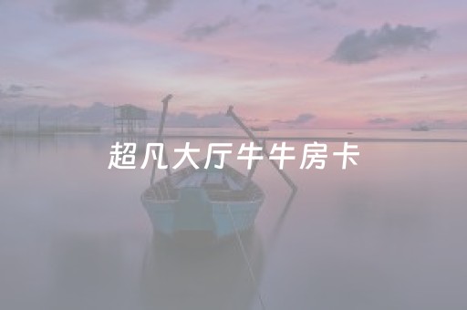 超凡大厅牛牛房卡（新超凡房卡）