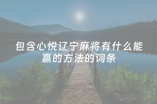 包含心悦辽宁麻将有什么能赢的方法的词条