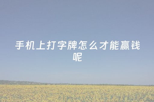 手机上打字牌怎么才能赢钱呢（手机打字牌赢钱技巧）