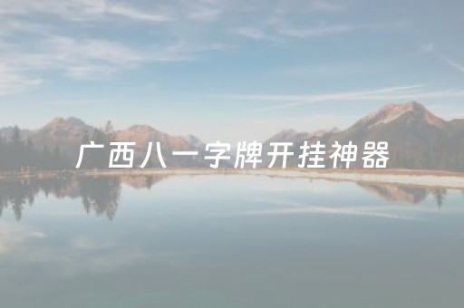 广西八一字牌开挂神器（广西八一字牌可以开挂吗）