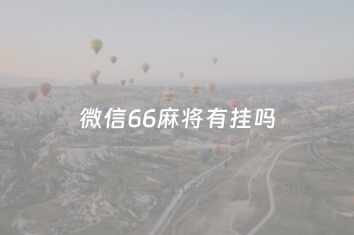 微信66麻将有挂吗（微信麻将有挂吗?）