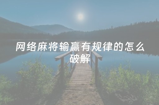 网络麻将输赢有规律的怎么破解（网络麻将有没有什么规律）