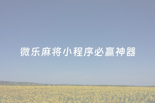 微乐麻将小程序必赢神器（微乐麻将小程序必赢神器评测）