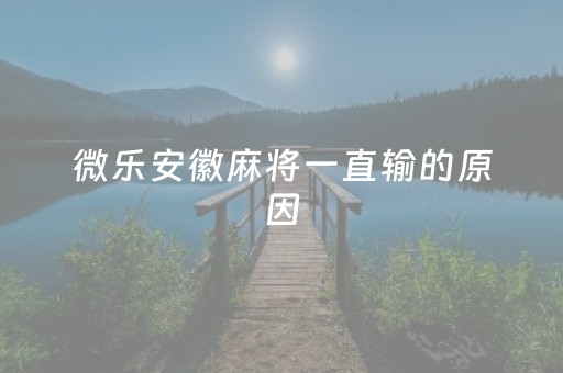 微乐安徽麻将一直输的原因（微乐安徽麻将挂）