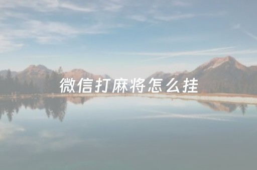 微信打麻将怎么挂（微信打麻将怎么挂苹果手机）