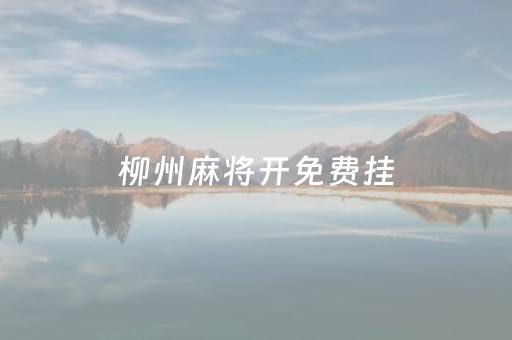 柳州麻将开免费挂（柳州麻将玩法教程）