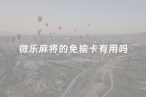 微乐麻将的免输卡有用吗（微乐四川麻将免输卡是什么）