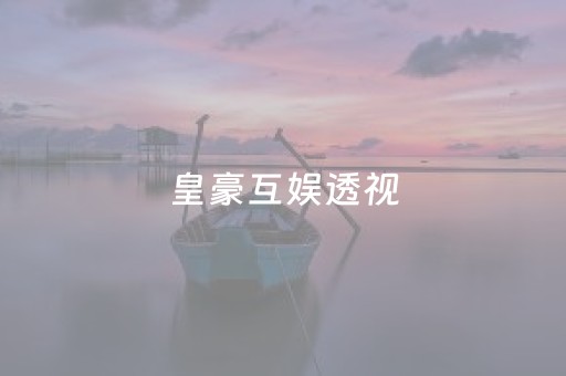 皇豪互娱透视（皇豪互众透视）