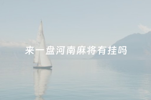 来一盘河南麻将有挂吗（来一盘河南麻将可以开挂吗）