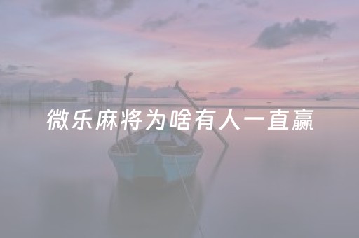 微乐麻将为啥有人一直赢（微乐麻将为啥有人一直赢呢）