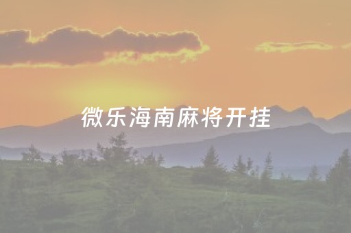 微乐海南麻将开挂（微乐海南麻将有挂吗）