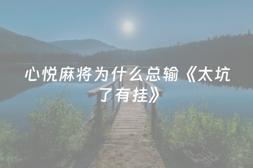 心悦麻将为什么总输《太坑了有挂》（心悦麻将怎么了）