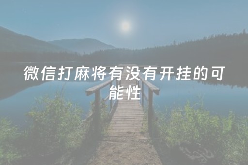 微信打麻将有没有开挂的可能性（微信玩麻将有挂吗）