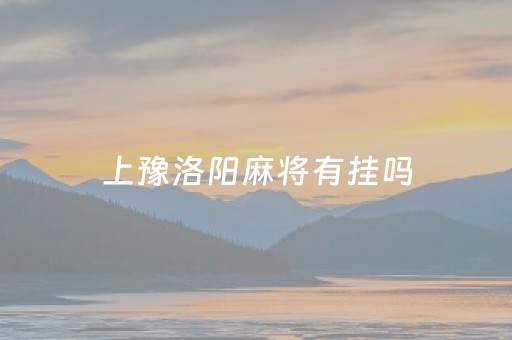 上豫洛阳麻将有挂吗（洛阳麻将手机版）