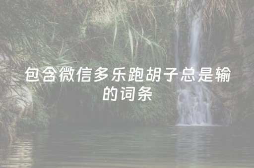 包含微信多乐跑胡子总是输的词条（多乐跑胡子如何提高胡牌率）