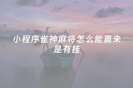 小程序雀神麻将怎么能赢来是有挂（小程序雀神麻将怎么开挂）