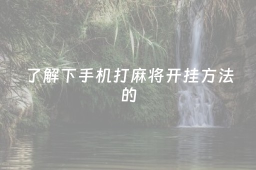 了解下手机打麻将开挂方法的（终于知道手机打麻将开挂方法）