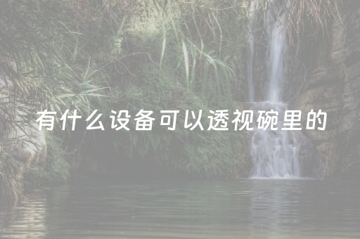 有什么设备可以透视碗里的（有没有透视碗的设备）