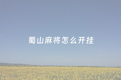 蜀山麻将怎么开挂（蜀山麻将如何开挂）