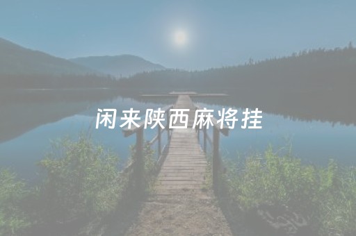 闲来陕西麻将挂（闲来陕西麻将有挂吗）