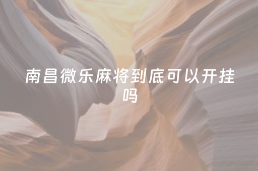 南昌微乐麻将到底可以开挂吗（南昌微乐麻将到底可以开挂吗）