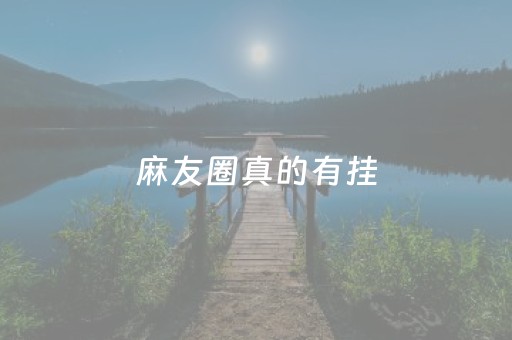 麻友圈真的有挂（麻友圈可以开挂是真的吗）