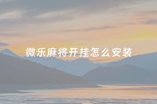 微乐麻将开挂怎么安装（微乐麻将开挂方法）