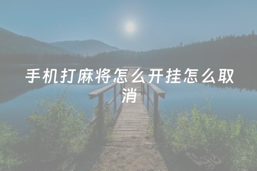 手机打麻将怎么开挂怎么取消（手机打麻将怎么开挂,怎么装）