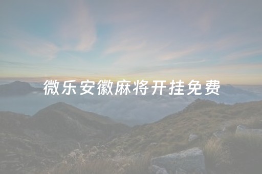 微乐安徽麻将开挂免费（微乐安徽麻将能开挂吗）