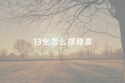 13张怎么摆稳赢（13张摆法技巧）