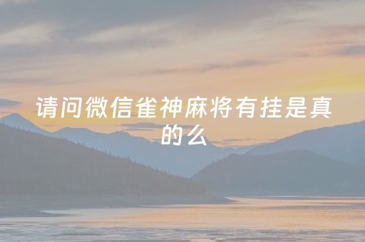 请问微信雀神麻将有挂是真的么（微信雀神麻将开挂神器）