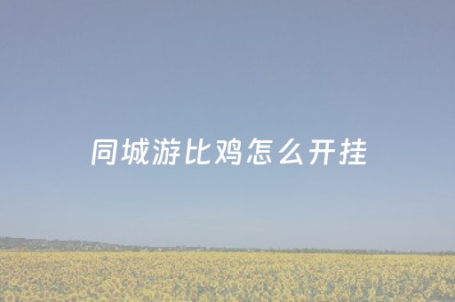 同城游比鸡怎么开挂（同城游比鸡苹果）