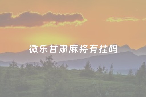 微乐甘肃麻将有挂吗（甘肃微乐麻将攻略）