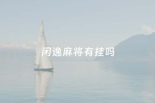 闲逸麻将有挂吗（闲逸麻将还能玩不）