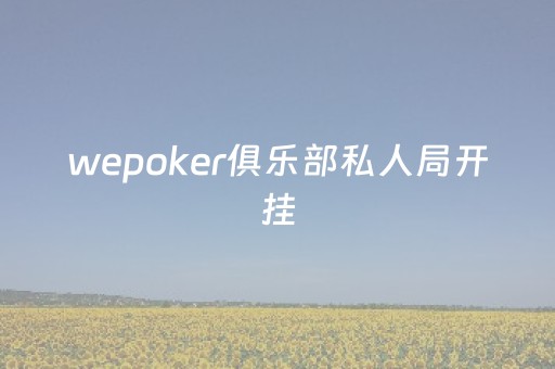 wepoker俱乐部私人局开挂（wepoker开挂详细）